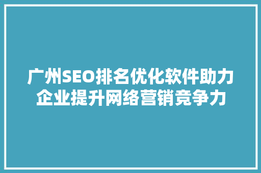 广州SEO排名优化软件助力企业提升网络营销竞争力