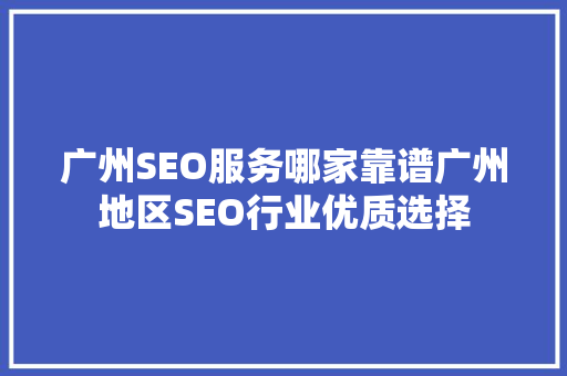 广州SEO服务哪家靠谱广州地区SEO行业优质选择