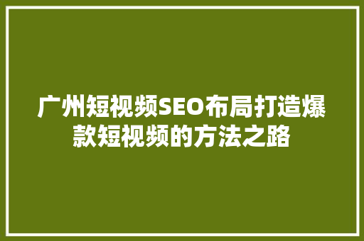 广州短视频SEO布局打造爆款短视频的方法之路