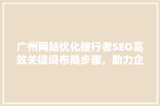 广州网站优化搜行者SEO高效关键词布局步骤，助力企业腾飞