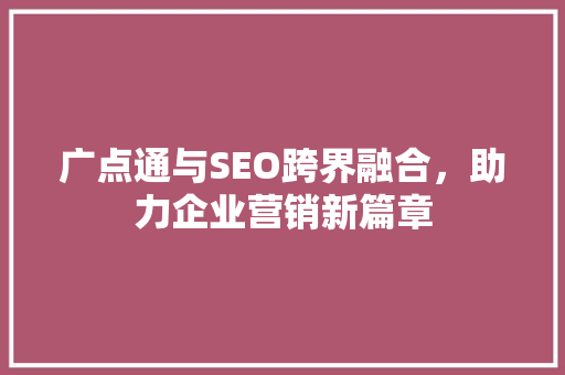 广点通与SEO跨界融合，助力企业营销新篇章