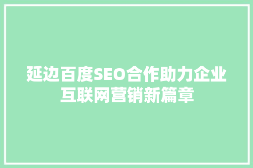 延边百度SEO合作助力企业互联网营销新篇章