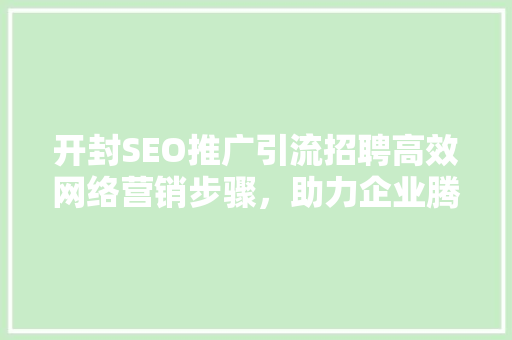 开封SEO推广引流招聘高效网络营销步骤，助力企业腾飞