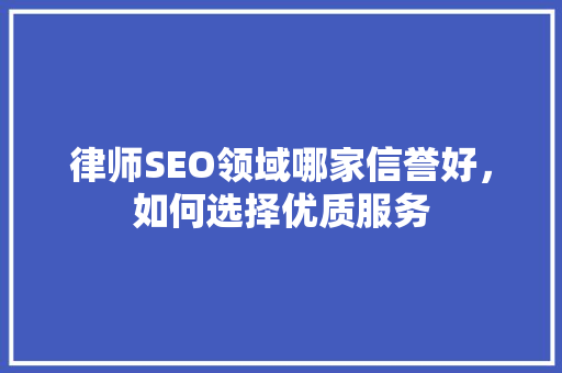 律师SEO领域哪家信誉好，如何选择优质服务
