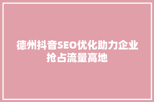 德州抖音SEO优化助力企业抢占流量高地