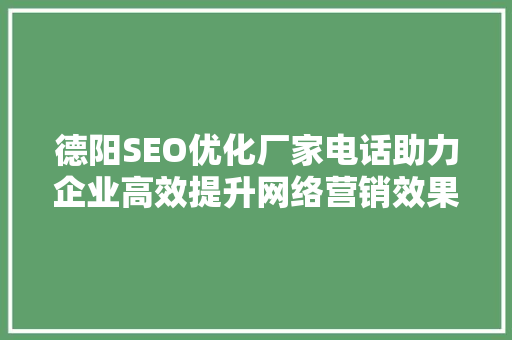 德阳SEO优化厂家电话助力企业高效提升网络营销效果