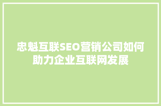 忠魁互联SEO营销公司如何助力企业互联网发展