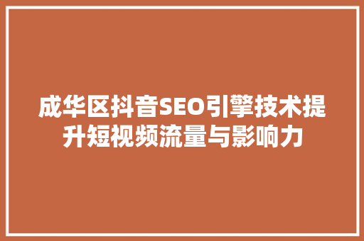 成华区抖音SEO引擎技术提升短视频流量与影响力