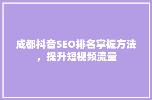 成都抖音SEO排名掌握方法，提升短视频流量