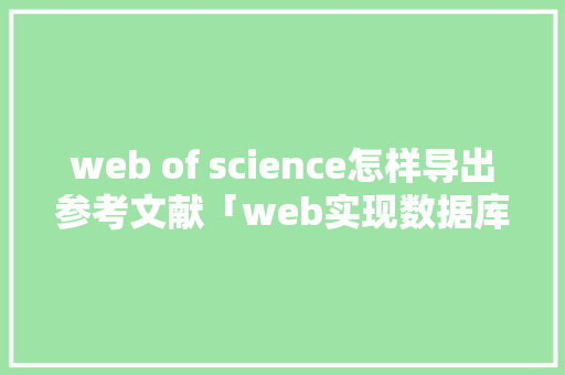 web of science怎样导出参考文献「web实现数据库备份功能」 web of science怎样导出参考文献「web实现数据库备份功能」 友链在线