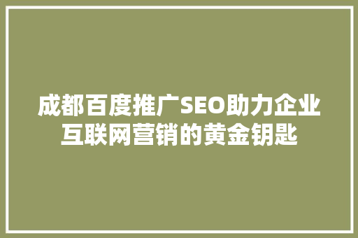 成都百度推广SEO助力企业互联网营销的黄金钥匙