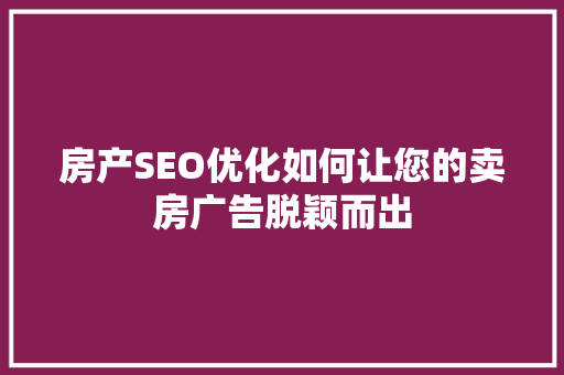 房产SEO优化如何让您的卖房广告脱颖而出