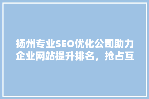 扬州专业SEO优化公司助力企业网站提升排名，抢占互联网市场先机