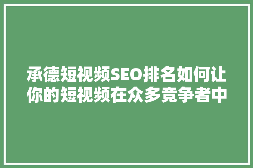 承德短视频SEO排名如何让你的短视频在众多竞争者中脱颖而出