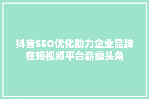 抖音SEO优化助力企业品牌在短视频平台崭露头角