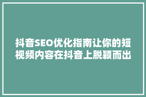 抖音SEO优化指南让你的短视频内容在抖音上脱颖而出