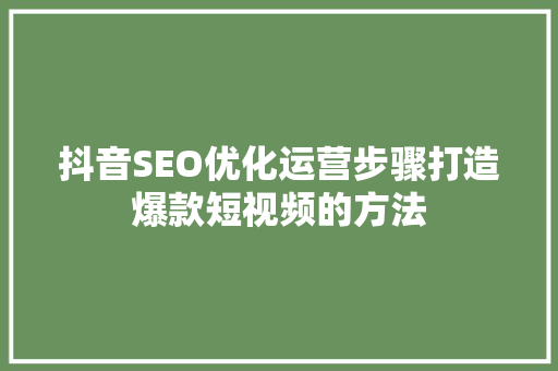 抖音SEO优化运营步骤打造爆款短视频的方法