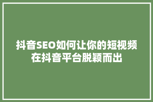 抖音SEO如何让你的短视频在抖音平台脱颖而出