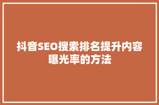 抖音SEO搜索排名提升内容曝光率的方法