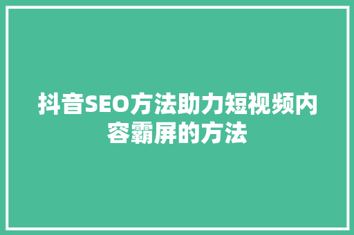 抖音SEO方法助力短视频内容霸屏的方法