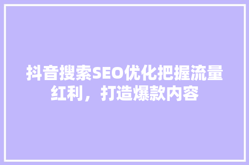 抖音搜索SEO优化把握流量红利，打造爆款内容