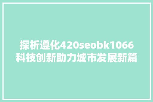 探析遵化420seobk1066科技创新助力城市发展新篇章
