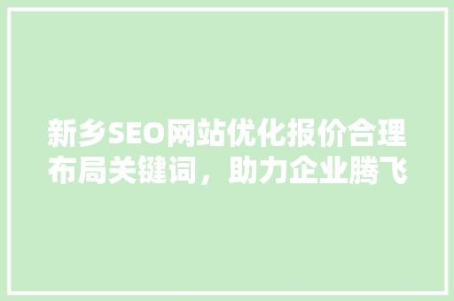 新乡SEO网站优化报价合理布局关键词，助力企业腾飞