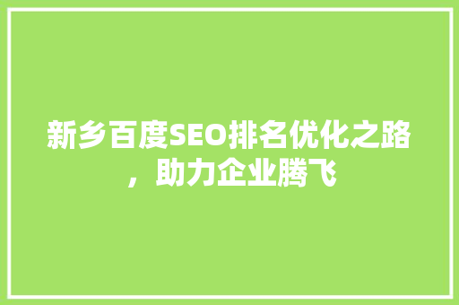 新乡百度SEO排名优化之路，助力企业腾飞