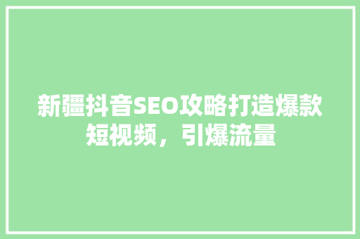 新疆抖音SEO攻略打造爆款短视频，引爆流量 服务器/数据库