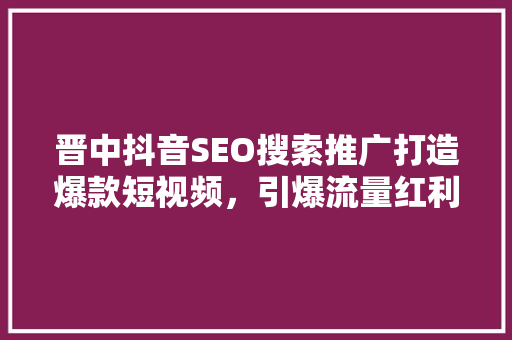 晋中抖音SEO搜索推广打造爆款短视频，引爆流量红利 SEO教程