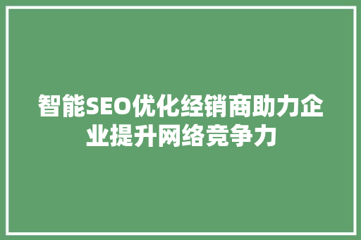 智能SEO优化经销商助力企业提升网络竞争力