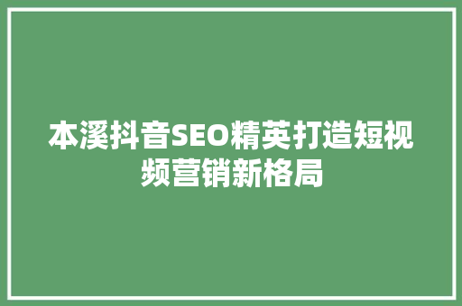 本溪抖音SEO精英打造短视频营销新格局