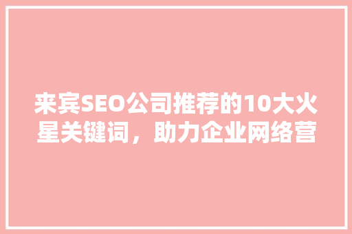 来宾SEO公司推荐的10大火星关键词，助力企业网络营销腾飞