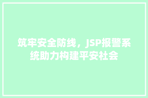 筑牢安全防线，JSP报警系统助力构建平安社会 筑牢安全防线，JSP报警系统助力构建平安社会 服务器/数据库