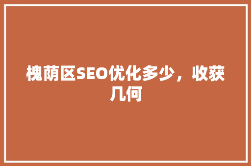 槐荫区SEO优化多少，收获几何