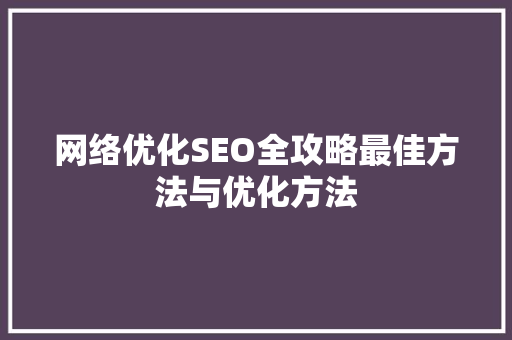 网络优化SEO全攻略最佳方法与优化方法