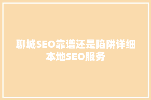 聊城SEO靠谱还是陷阱详细本地SEO服务