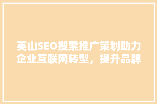 英山SEO搜索推广策划助力企业互联网转型，提升品牌影响力