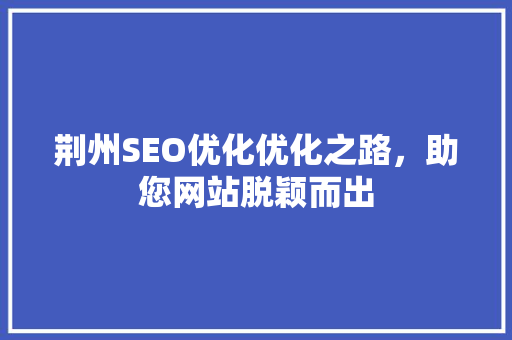 荆州SEO优化优化之路，助您网站脱颖而出