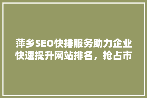 萍乡SEO快排服务助力企业快速提升网站排名，抢占市场先机