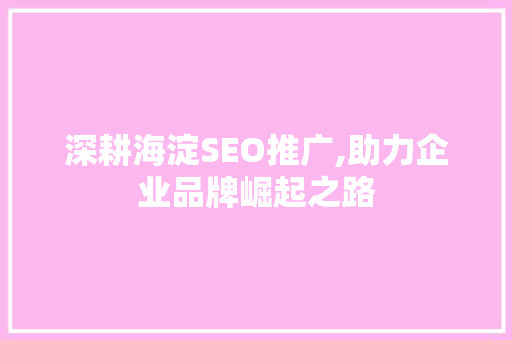 深耕海淀SEO推广,助力企业品牌崛起之路