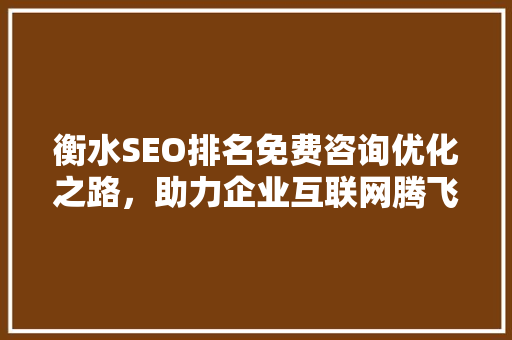 衡水SEO排名免费咨询优化之路，助力企业互联网腾飞