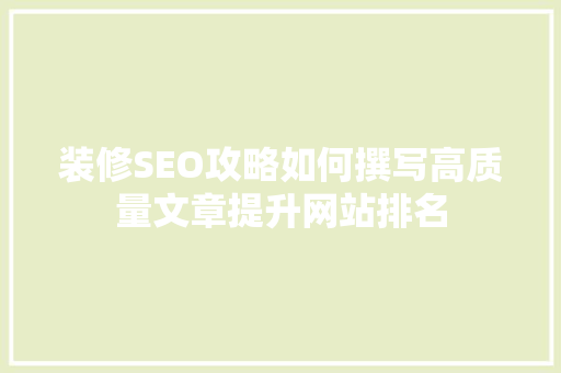 装修SEO攻略如何撰写高质量文章提升网站排名