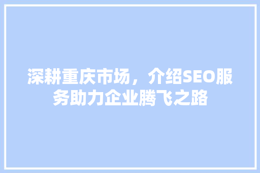 深耕重庆市场，介绍SEO服务助力企业腾飞之路