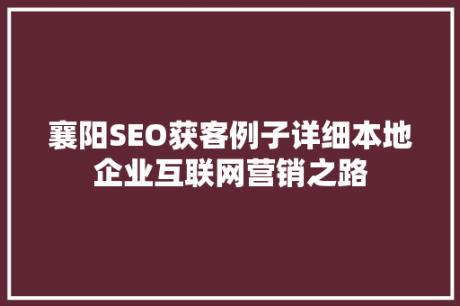 襄阳SEO获客例子详细本地企业互联网营销之路
