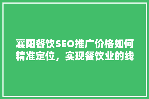 襄阳餐饮SEO推广价格如何精准定位，实现餐饮业的线上飞跃