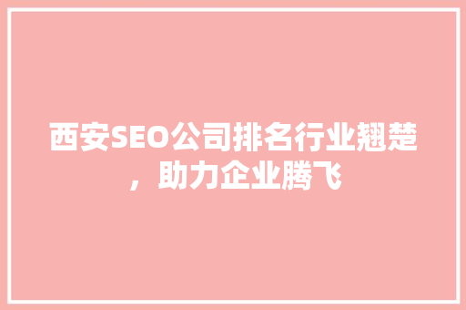 西安SEO公司排名行业翘楚，助力企业腾飞