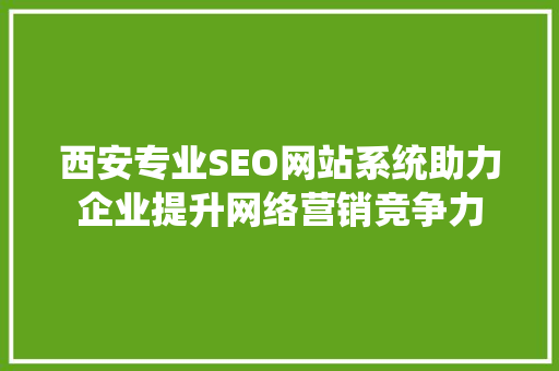 西安专业SEO网站系统助力企业提升网络营销竞争力