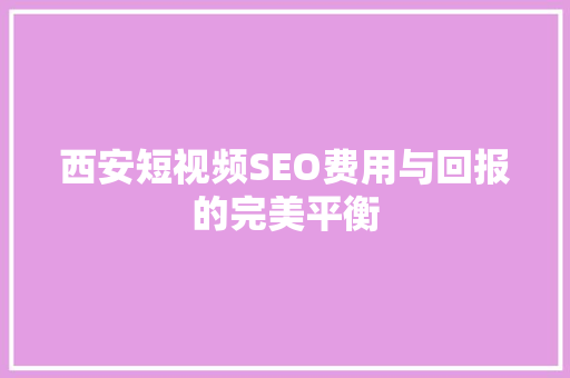 西安短视频SEO费用与回报的完美平衡