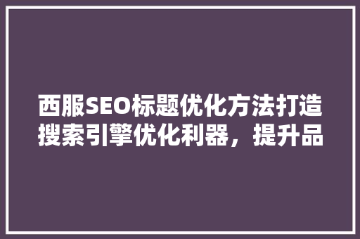 西服SEO标题优化方法打造搜索引擎优化利器，提升品牌知名度